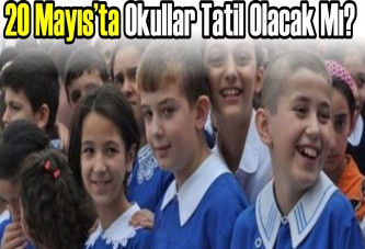 20 Mayıs’ta Okullar tatil olacak mı?