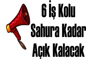 6 iş kolu sahura kadar açık kalacak