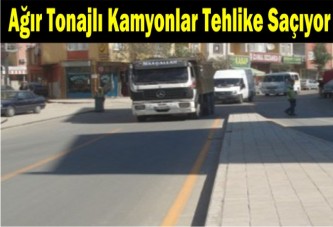 Ağır tonajlı kamyonlar tehlike saçıyor