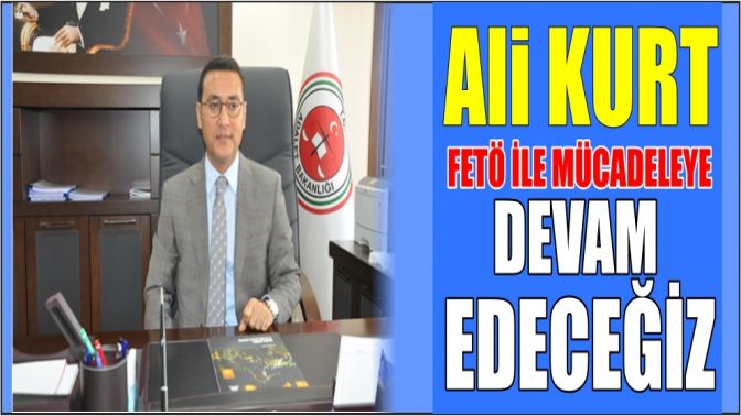 Ali Kurt FETÖ ile Mücadeleye Devam Edeceğiz