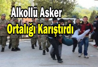 Alkollü asker ortalığı karıştırdı