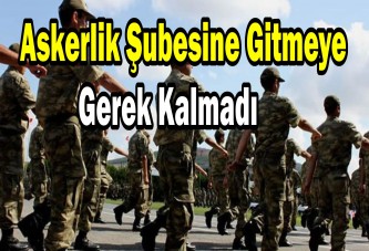 Askerlik Şubesine Gitmeye Gerek Kalmadı