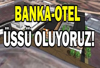 BANKA-OTEL ÜSSÜ OLUYORUZ!