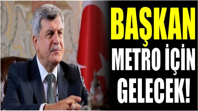 Başkan Metro için gelecek!