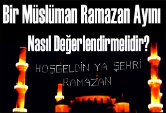 Bir Müslüman Ramazan Ayını Nasıl Değerlendirmelidir?