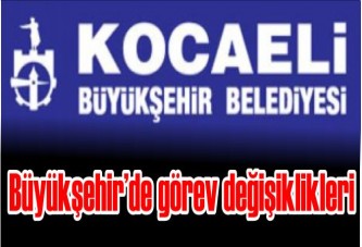 Büyükşehir’de görev değişiklikleri