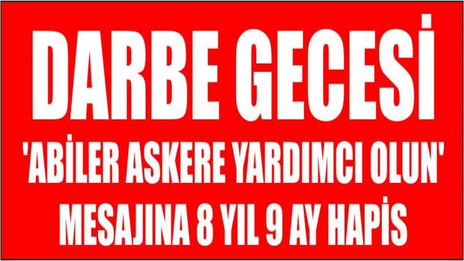 Darbe gecesi Abiler askere yardımcı olun mesajına 8 yıl 9 ay hapis