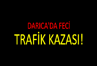 DARICA'DA FECİ TRAFİK KAZASI!