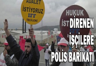 Direnen işçilere polis barikatı