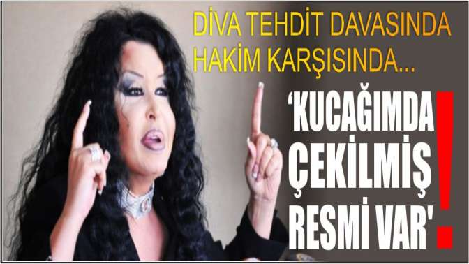 Diva tehdit davasında hakim karşısında... Kucağımda çekilmiş resmi var