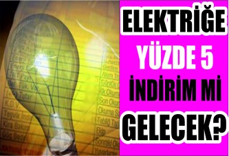 Elektriğe yüzde 5 indirim mi gelecek?