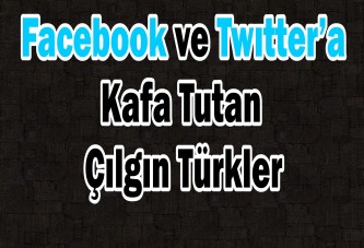 Facebook ve Twıtter’a Kafa Tutan Çılgın Türkler