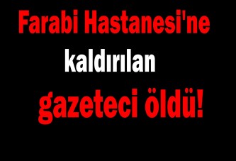 Farabi Hastanesi'ne kaldırılan gazeteci öldü!