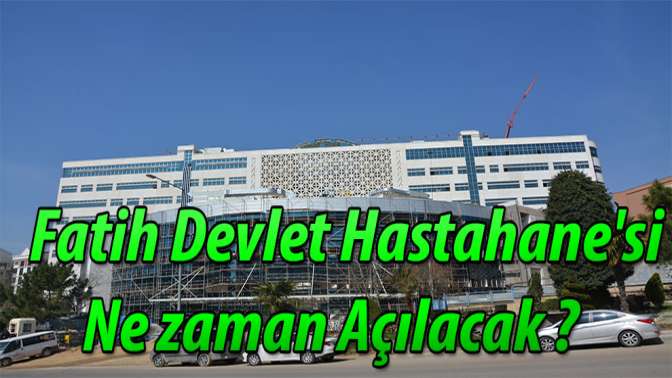 Fatih Devlet Hastahanesi ne zaman açılacak ?