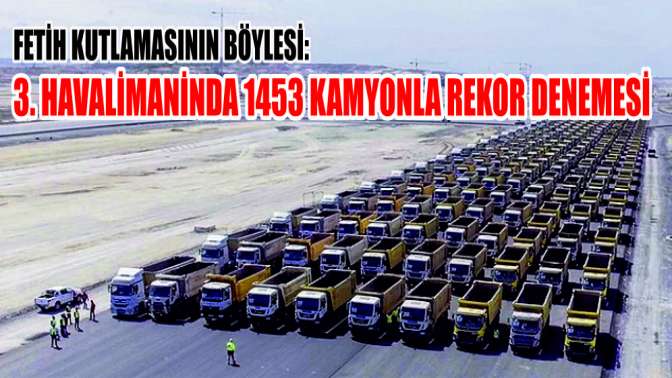 Fetih Kutlamasının Böylesi: 3. Havalimaninda 1453 Kamyonla Rekor Denemesi