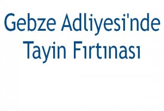 Gebze Adliyesi'nde tayin fırtınası