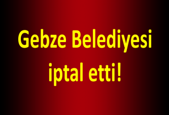 Gebze Belediyesi iptal etti!