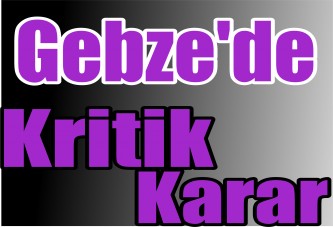 Gebze'de Kritik Karar