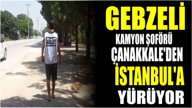 Gebzeli kamyon şoförü Çanakkaleden İstanbula yürüyor