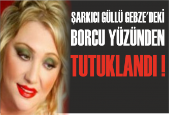 Güllü, Gebze'deki Borcu Yüzünden Tutuklandı