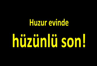 Huzur evinde hüzünlü son!