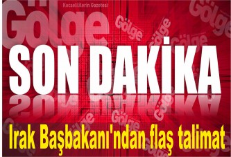 Irak Başbakanı'ndan flaş talimat