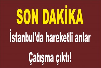İstanbul'da hareketli anlar: Çatışma çıktı!