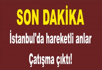 İstanbul'da hareketli anlar: Çatışma çıktı!