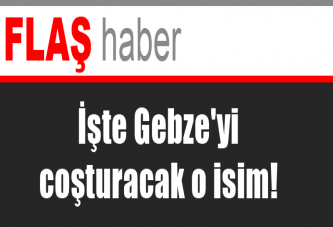 İşte Gebze'yi coşturacak o isim!