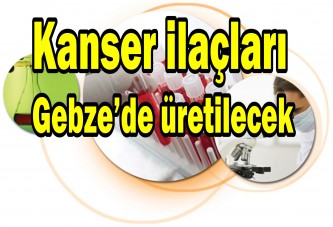 Kanser ilaçları Gebze’de üretilecek