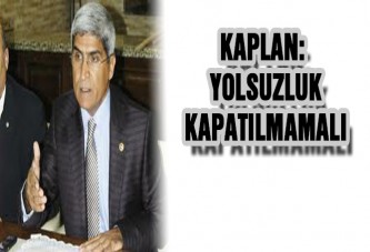 KAPLAN: YOLSUZLUK KAPATILMAMALI