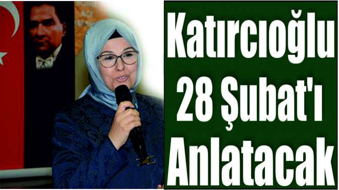 Katırcıoğlu, 28 Şubatı anlatacak