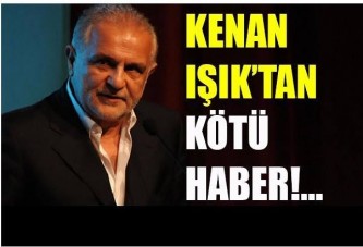 KENAN IŞIK'LA İLGİLİ ACI HABER !