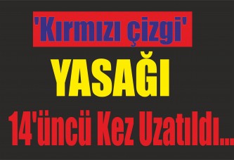 'Kırmızı çizgi' yasağı 14'üncü kez uzatıldı