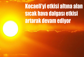 Kocaeli’yi etkisi altına alan sıcak hava dalgası etkisi artarak devam ediyor.