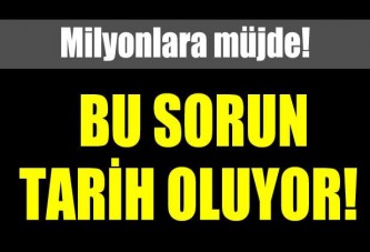 Milyonlara müjde! Bu sorun tarih oluyor!