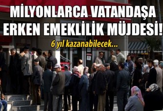 Milyonlarca vatandaşa erken emeklilik müjdesi!