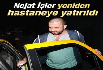 Nejat İşler hastaneye yattı