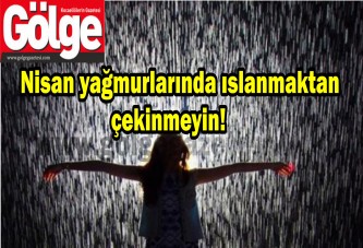 Nisan yağmurlarında ıslanmaktan çekinmeyin!