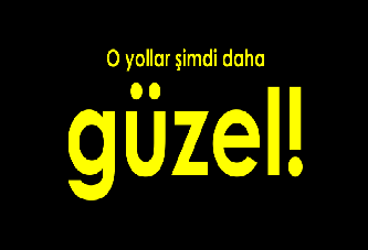 O yollar şimdi daha güzel!