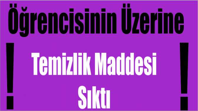 Öğrencisinin üzerine temizlik maddesi sıktı!