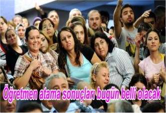 Öğretmen atama sonuçları bugün belli olacak