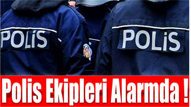 Polis ekipleri alarmda!