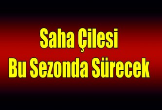 Saha çilesi bu sezonda sürecek