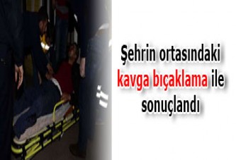 Şehrin ortasındaki kavga bıçaklama ile sonuçlandı