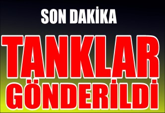 Sınırda büyük hareketlilik, tanklar gönderildi!