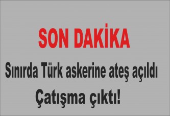 Sınırda Türk askerine ateş açıldı: Çatışma çıktı!