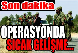 Son dakika: Operasyonda sıcak gelişme...