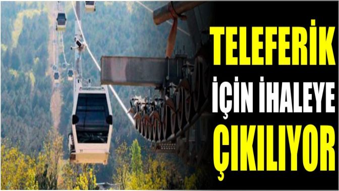 Teleferik için ihaleye çıkılıyor