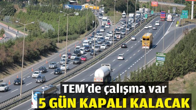 TEMde çalışma var! 5 gün kapalı kalacak